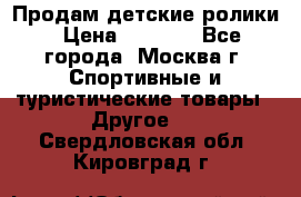 Продам детские ролики › Цена ­ 1 200 - Все города, Москва г. Спортивные и туристические товары » Другое   . Свердловская обл.,Кировград г.